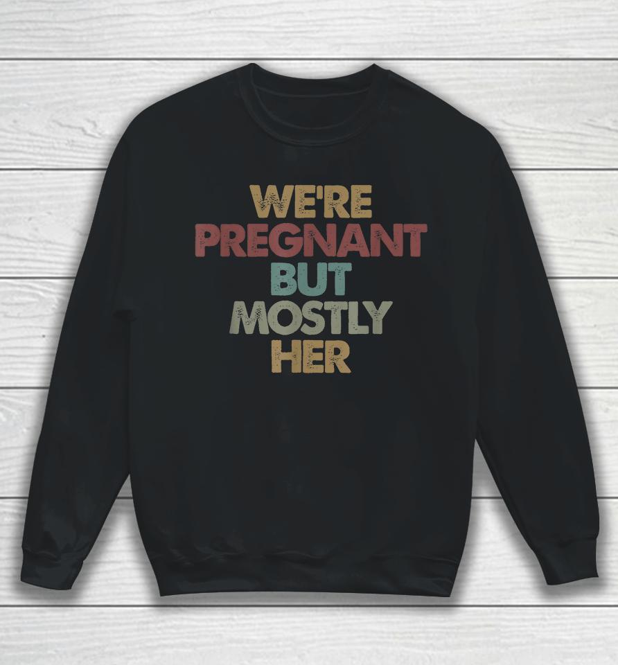 We're Pregnant But Mostly Her Soon To Be Dad Gift Sweatshirt