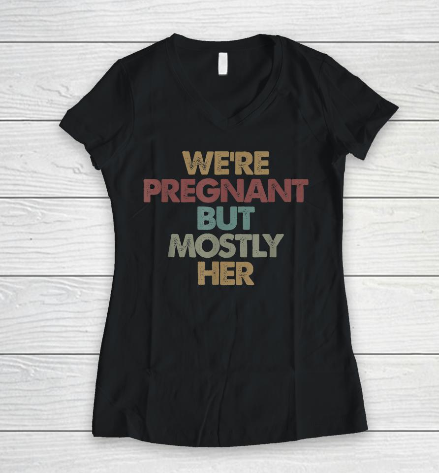 We're Pregnant But Mostly Her Soon To Be Dad Gift Women V-Neck T-Shirt