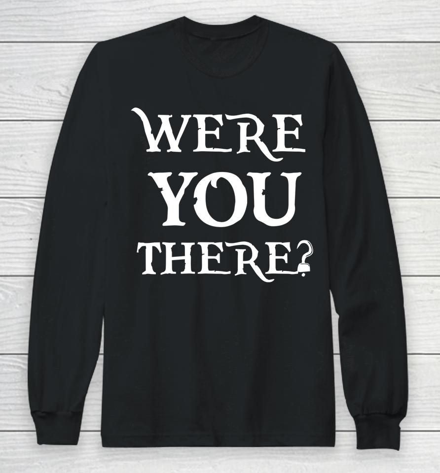 Were You There Long Sleeve T-Shirt