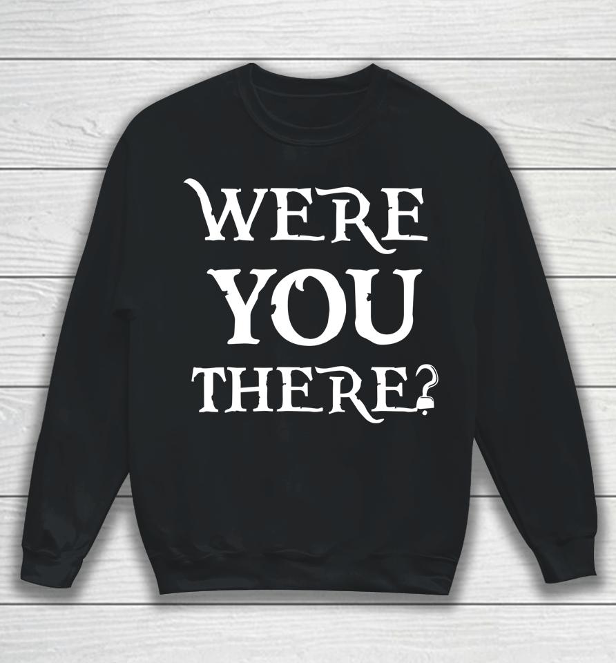 Were You There Sweatshirt