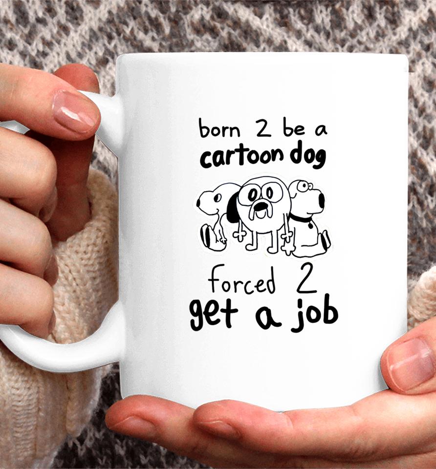 Westonsfartsta Born To Be A Cartoon Dog Forced Get A Job Coffee Mug