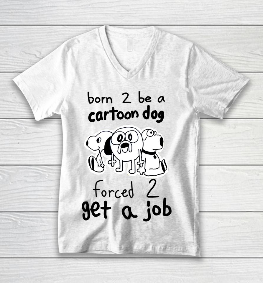 Westonsfartsta Born To Be A Cartoon Dog Forced Get A Job Unisex V-Neck T-Shirt