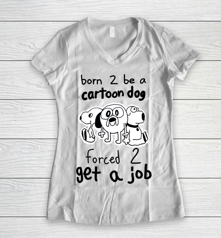 Westonsfartsta Born To Be A Cartoon Dog Forced Get A Job Women V-Neck T-Shirt