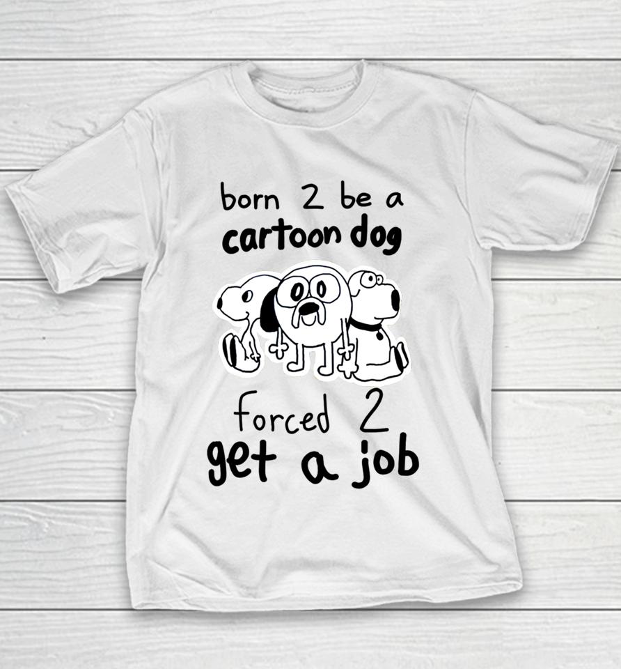 Westonsfartsta Born To Be A Cartoon Dog Forced Get A Job Youth T-Shirt