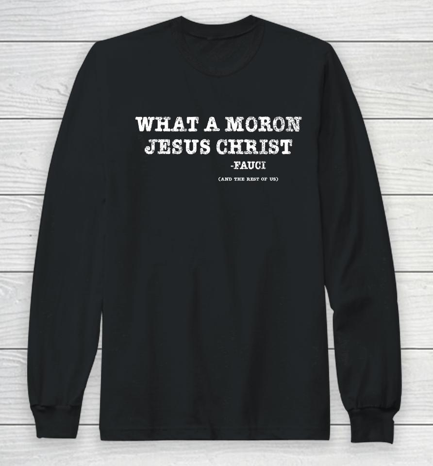 What A Moron Jesus Christ Funny Fauci Quote Saying Long Sleeve T-Shirt