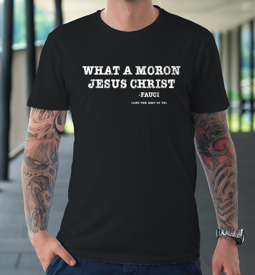 What A Moron Jesus Christ Funny Fauci Quote Saying Premium T-Shirt