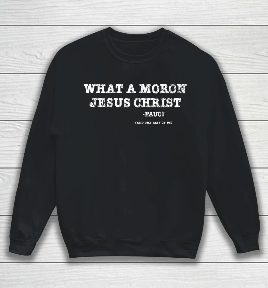 What A Moron Jesus Christ Funny Fauci Quote Saying Sweatshirt
