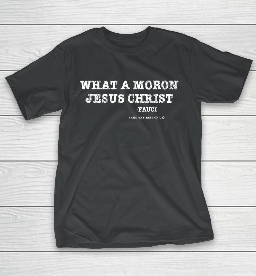 What A Moron Jesus Christ Funny Fauci Quote Saying T-Shirt