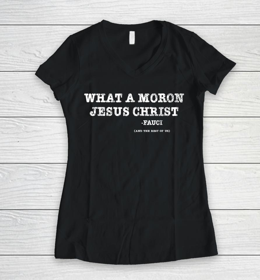 What A Moron Jesus Christ Funny Fauci Quote Saying Women V-Neck T-Shirt