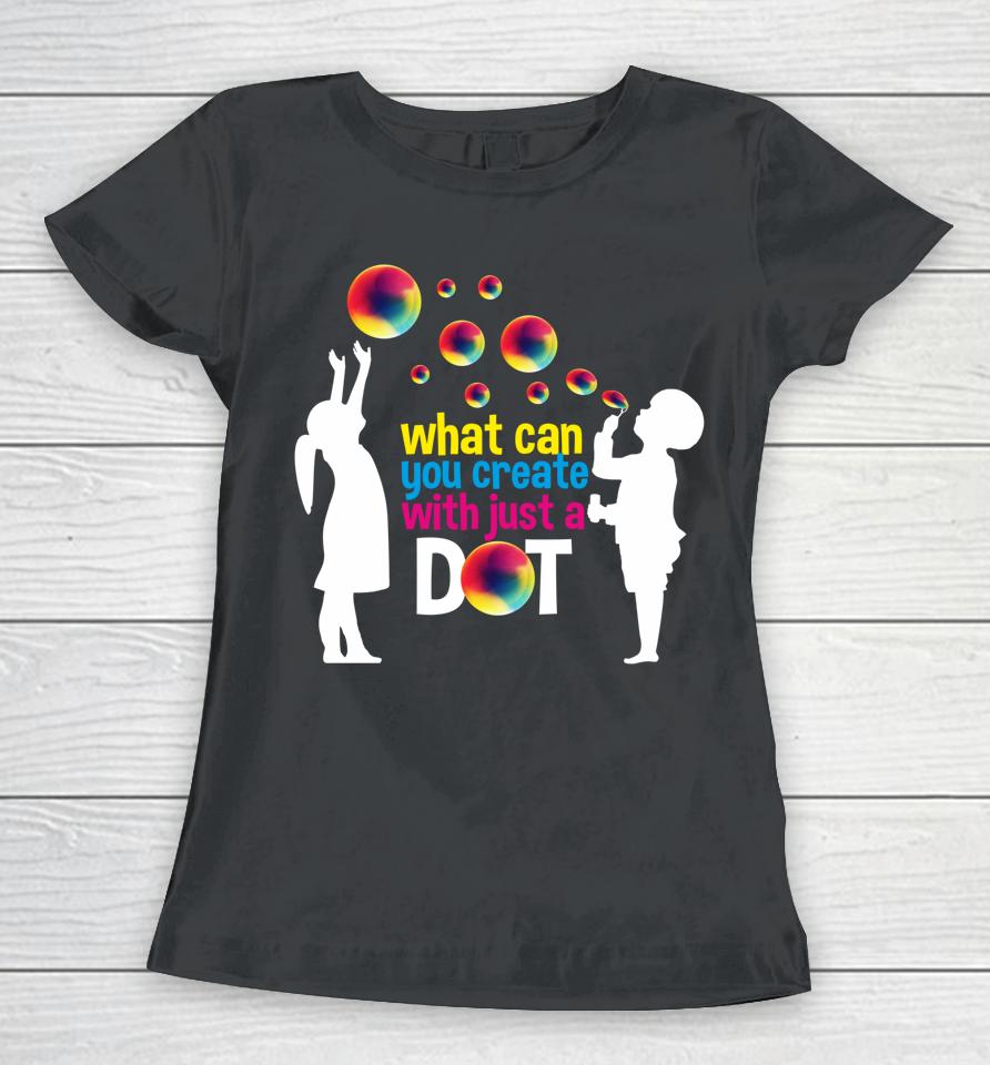 What Can You Create With Just A Dot Day Happy Kids Bubbles Women T-Shirt