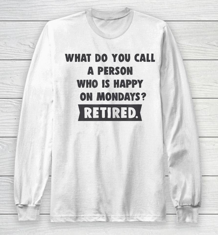 What Do You Call A Person Happy On Monday Retired Long Sleeve T-Shirt