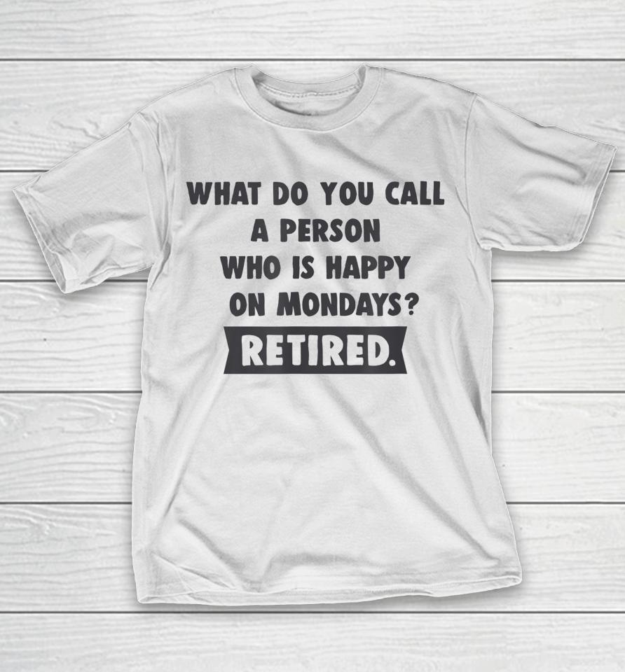 What Do You Call A Person Happy On Monday Retired T-Shirt