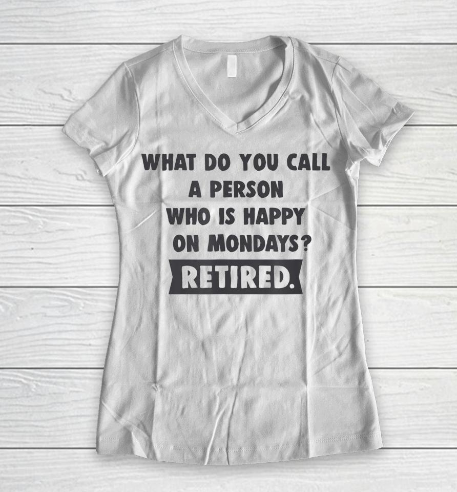 What Do You Call A Person Happy On Monday Retired Women V-Neck T-Shirt