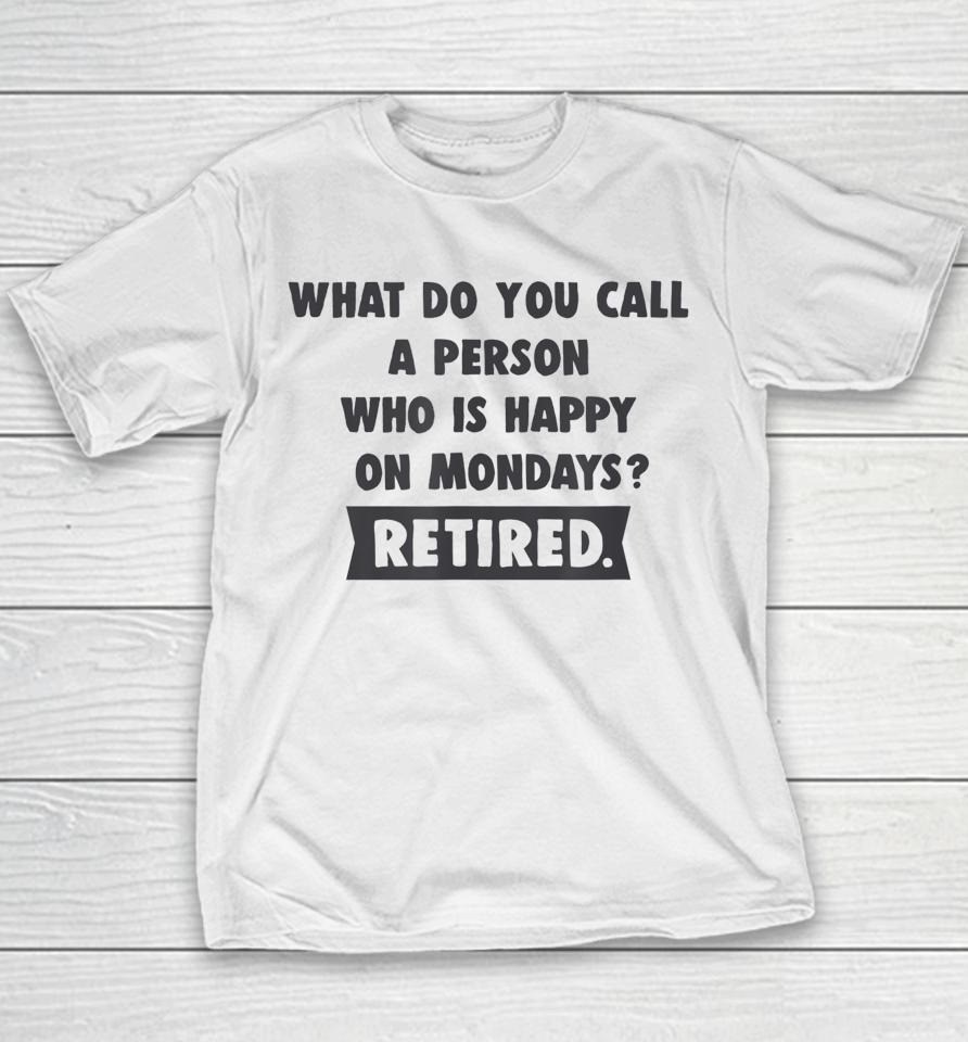 What Do You Call A Person Happy On Monday Retired Youth T-Shirt