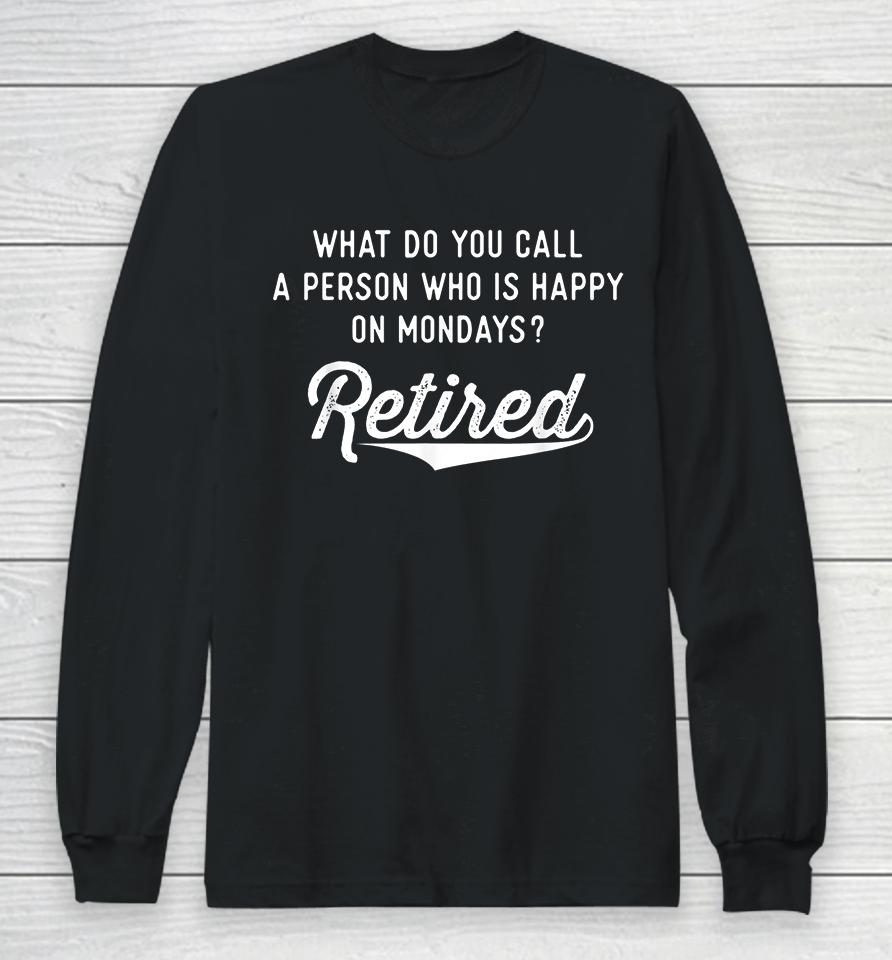 What Do You Call A Person Who Is Happy On Mondays Retired Long Sleeve T-Shirt