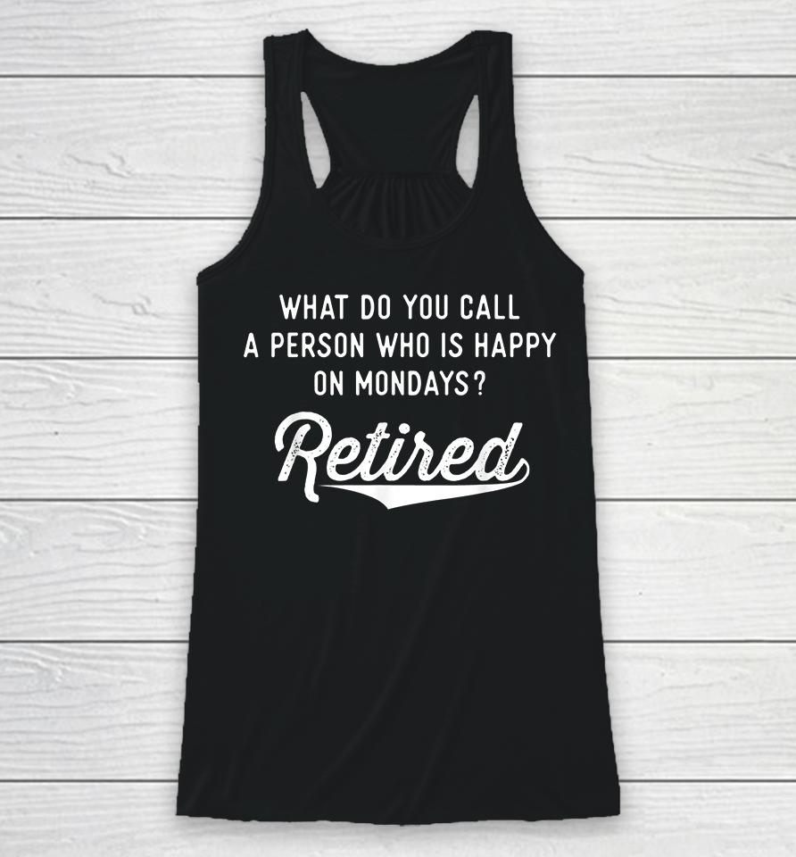 What Do You Call A Person Who Is Happy On Mondays Retired Racerback Tank
