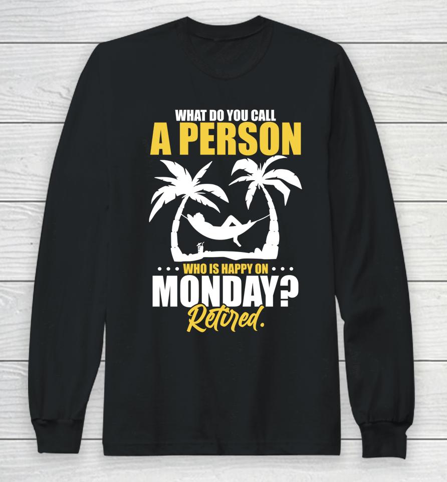 What Do You Call A Person Who's Happy On Monday Retired Long Sleeve T-Shirt