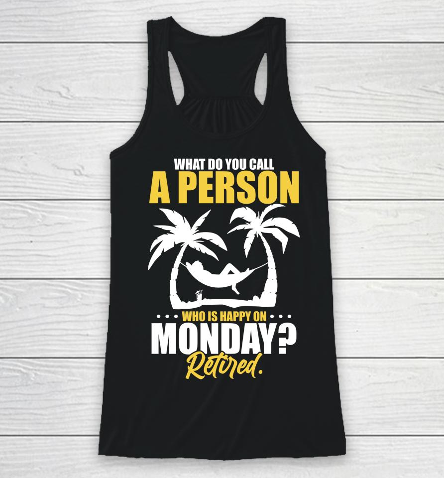 What Do You Call A Person Who's Happy On Monday Retired Racerback Tank