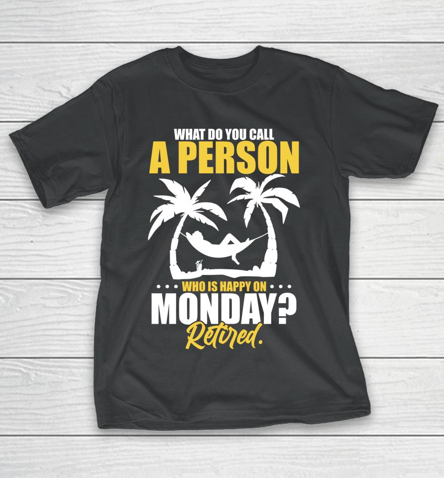 What Do You Call A Person Who's Happy On Monday Retired T-Shirt