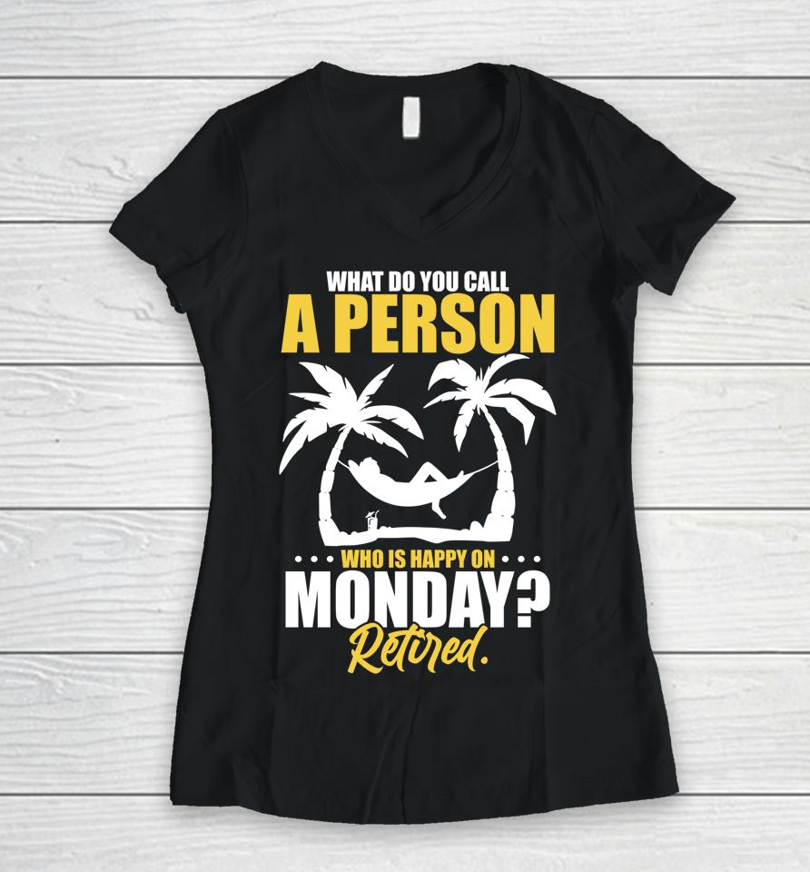 What Do You Call A Person Who's Happy On Monday Retired Women V-Neck T-Shirt