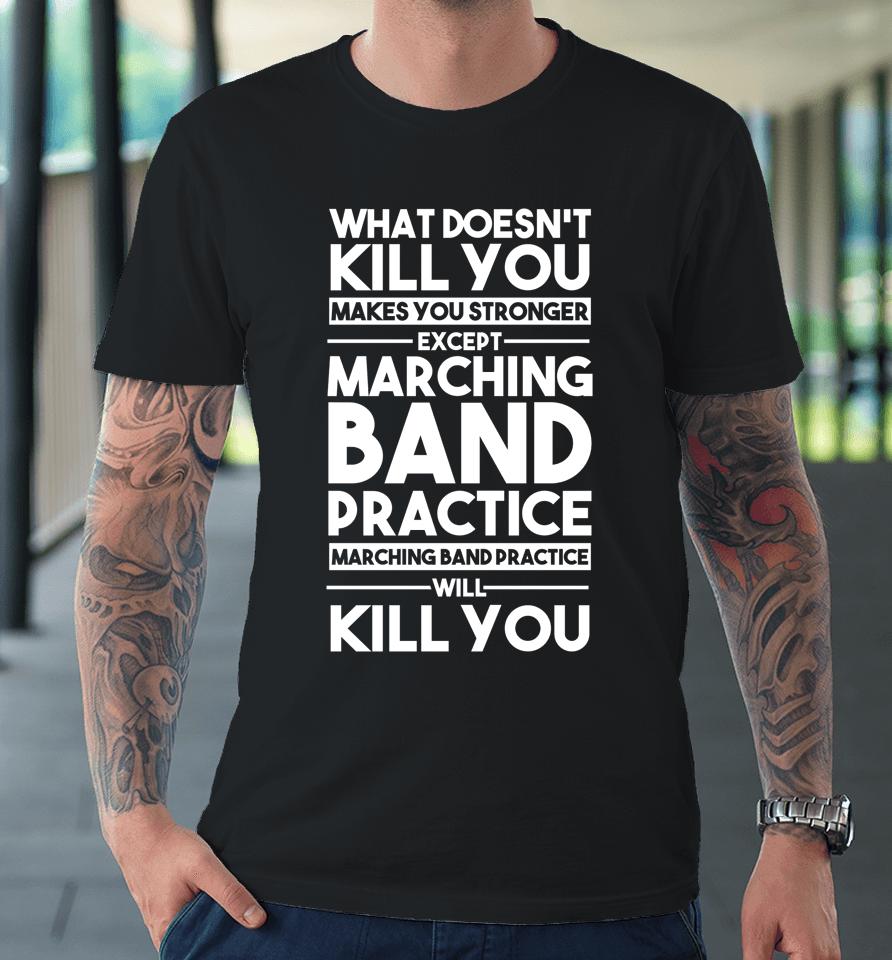 What Doesn't Kill You Makes U Stronger Except Marching Band Premium T-Shirt