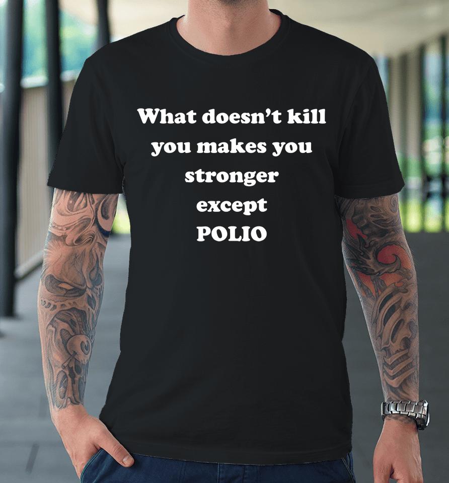 What Doesn't Kill You Makes You Stronger Except Polio Premium T-Shirt