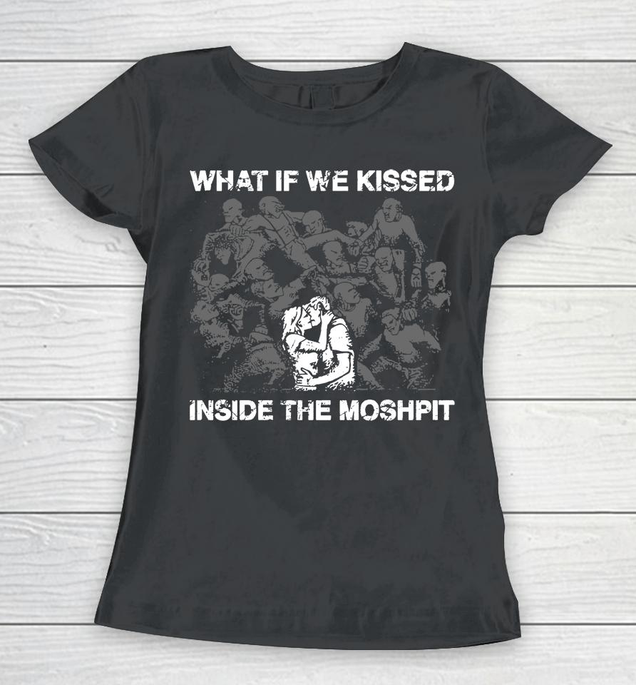 What If We Kissed At The Moshpit Women T-Shirt