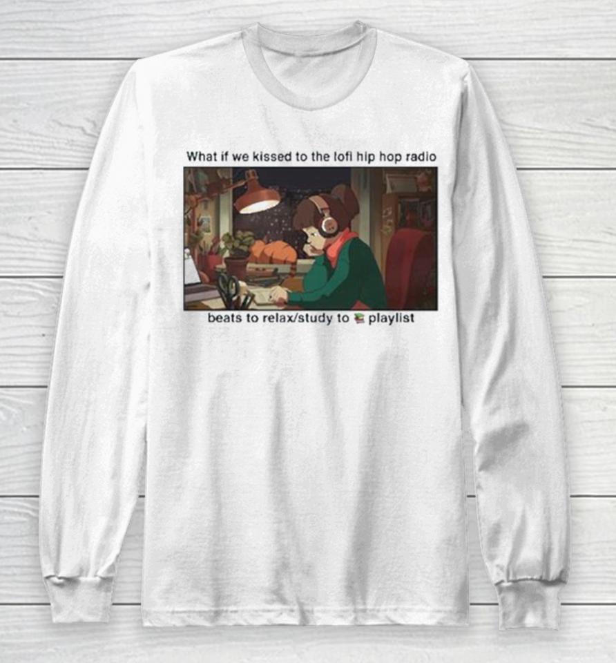 What If We Kissed To The Lofi Hiphop Radio Beats To Relax Study To Playlist Long Sleeve T-Shirt