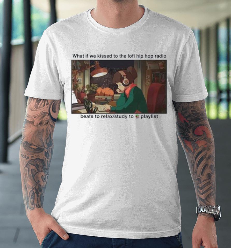 What If We Kissed To The Lofi Hiphop Radio Beats To Relax Study To Playlist Premium T-Shirt