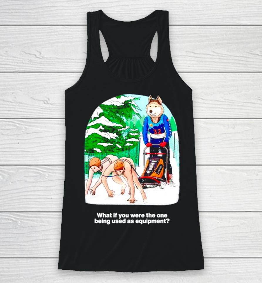What If You Were The One Being Used As Equipment Racerback Tank