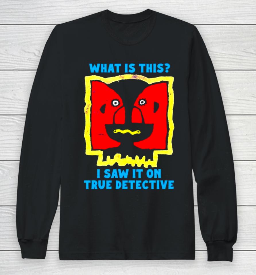 What Is This I Saw It On True Detective Long Sleeve T-Shirt