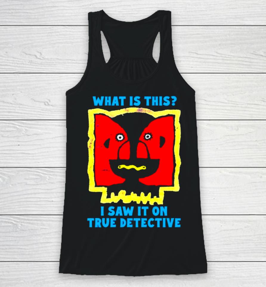 What Is This I Saw It On True Detective Racerback Tank