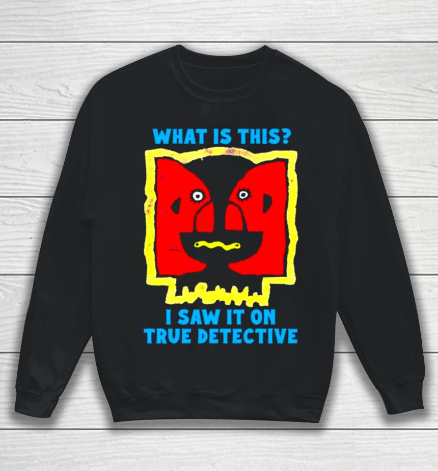 What Is This I Saw It On True Detective Sweatshirt