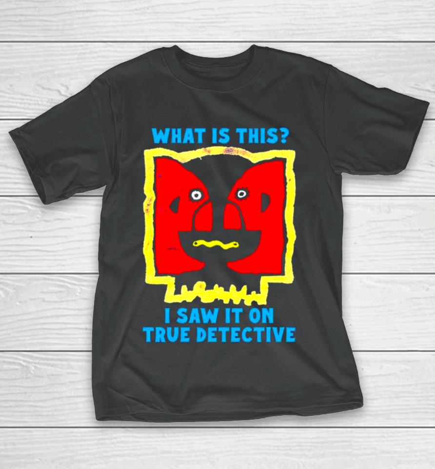 What Is This I Saw It On True Detective T-Shirt