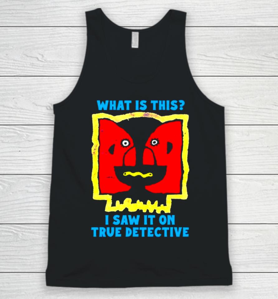 What Is This I Saw It On True Detective Unisex Tank Top