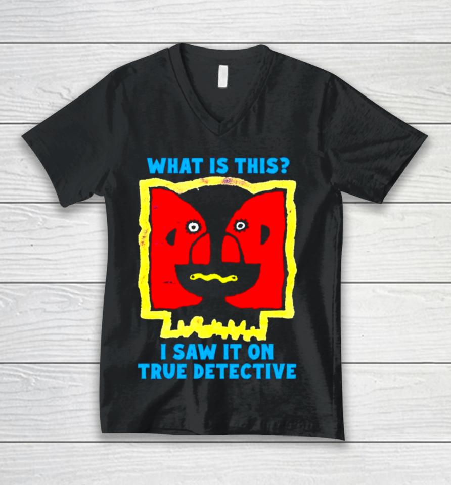 What Is This I Saw It On True Detective Unisex V-Neck T-Shirt