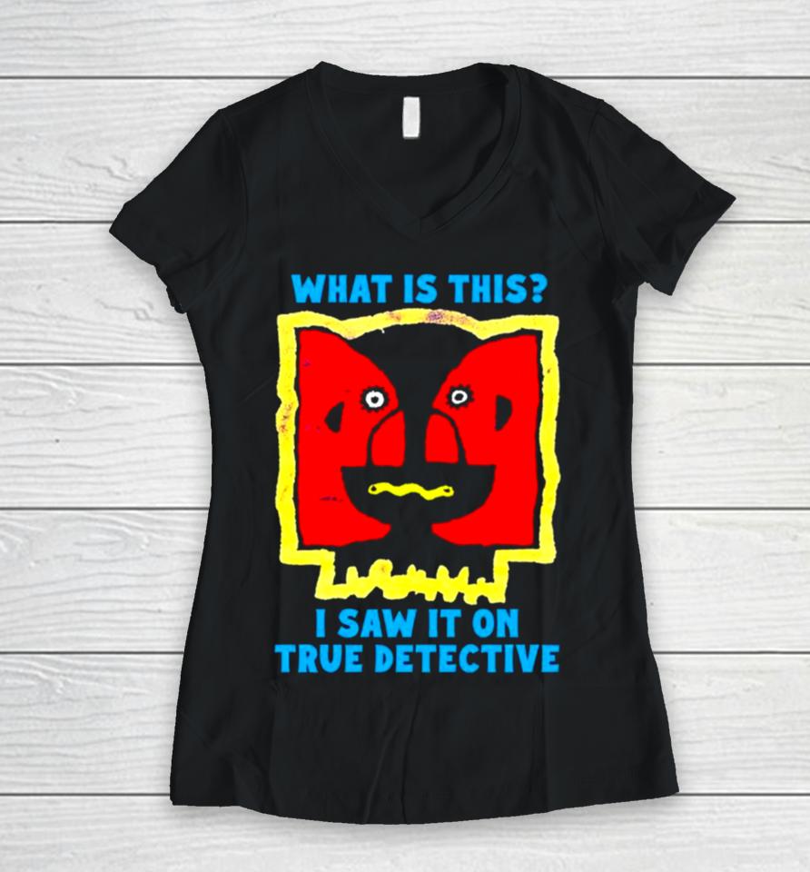 What Is This I Saw It On True Detective Women V-Neck T-Shirt