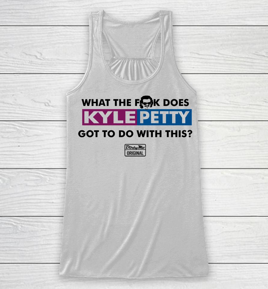 What The Fuck Does Kyle Petty Got To Do With This Dirty Mo Original Racerback Tank