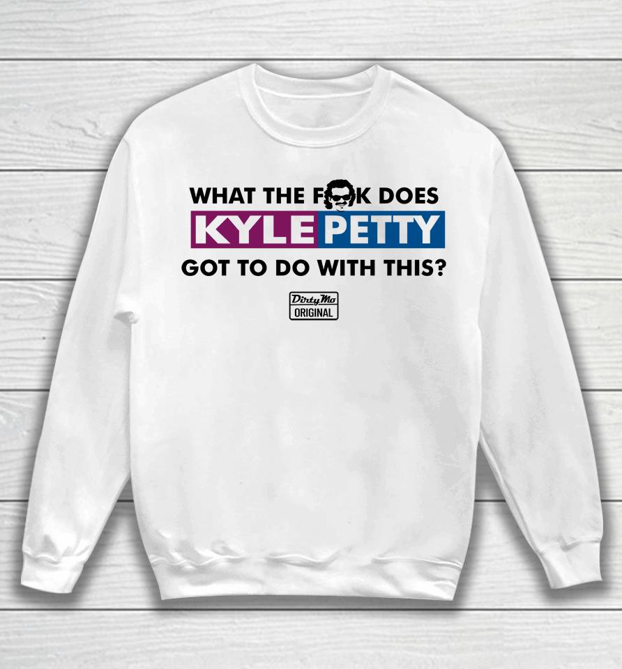What The Fuck Does Kyle Petty Got To Do With This Dirty Mo Original Sweatshirt