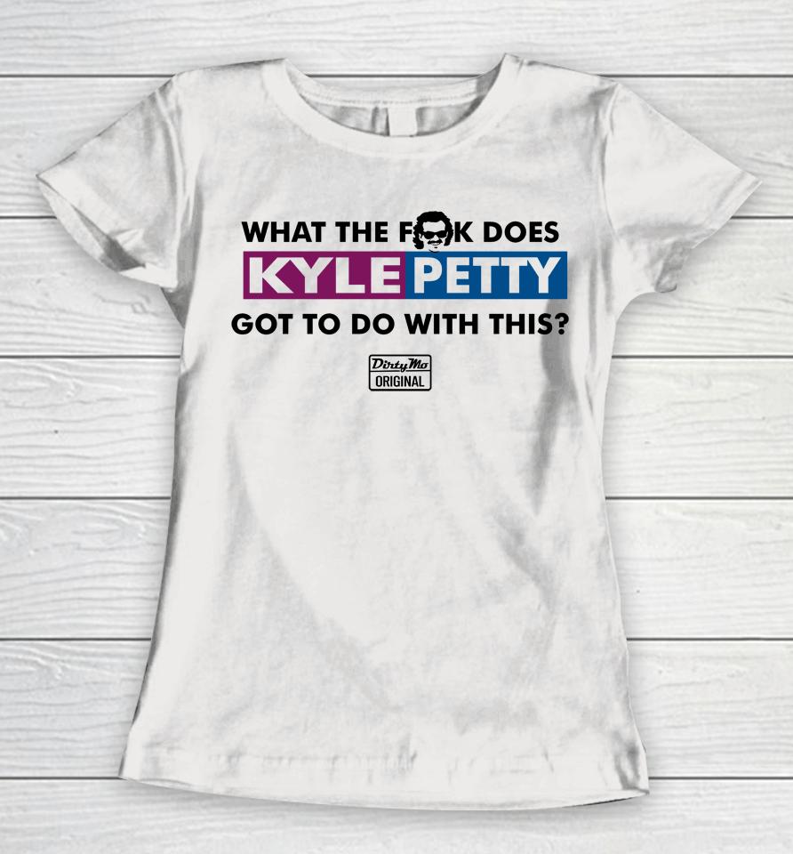 What The Fuck Does Kyle Petty Got To Do With This Dirty Mo Original Women T-Shirt