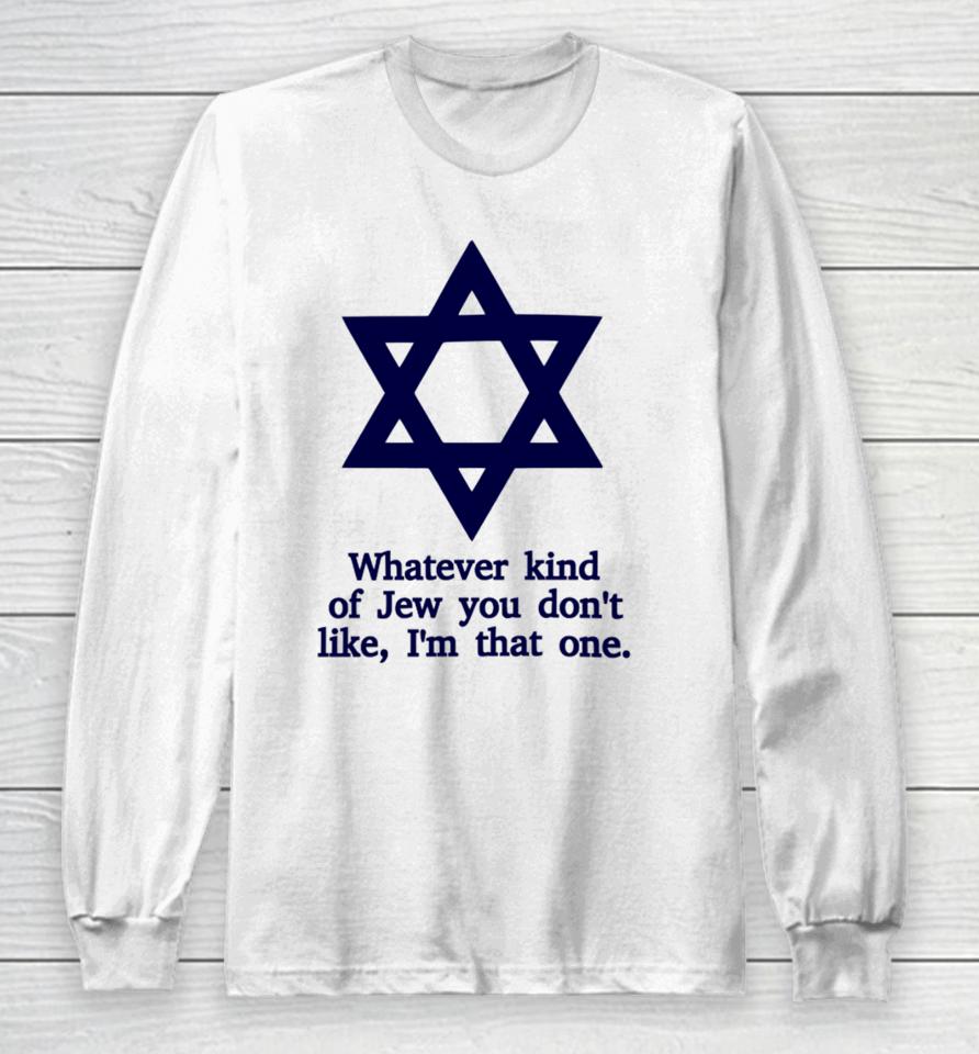 Whatever Kind Of Jew You Don't Like I'm That One Long Sleeve T-Shirt