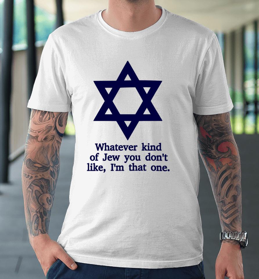 Whatever Kind Of Jew You Don't Like I'm That One Premium T-Shirt