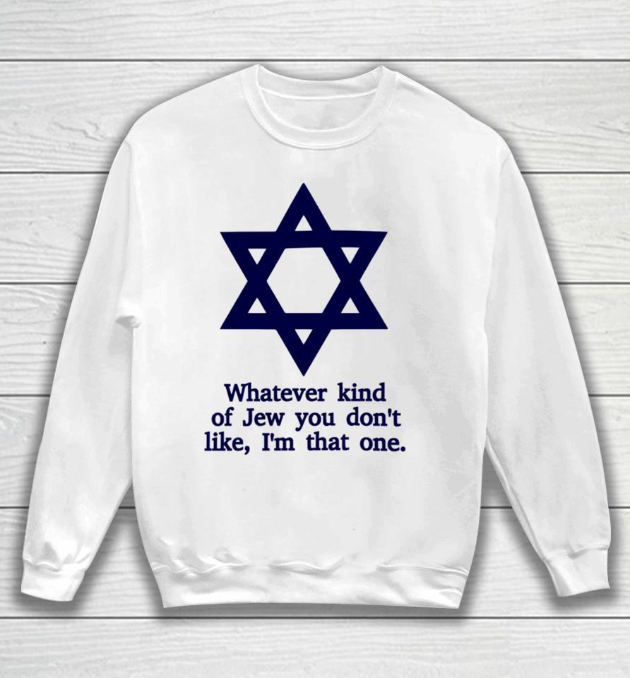 Whatever Kind Of Jew You Don't Like I'm That One Sweatshirt