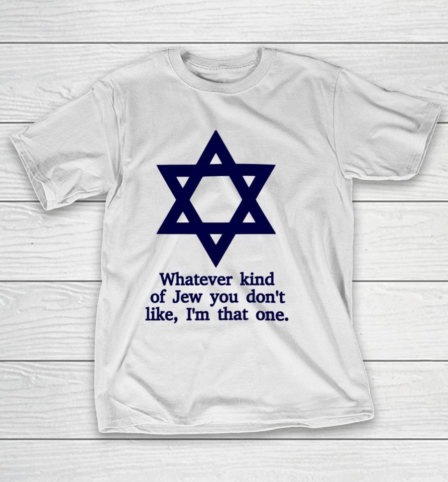 Whatever Kind Of Jew You Don't Like I'm That One T-Shirt
