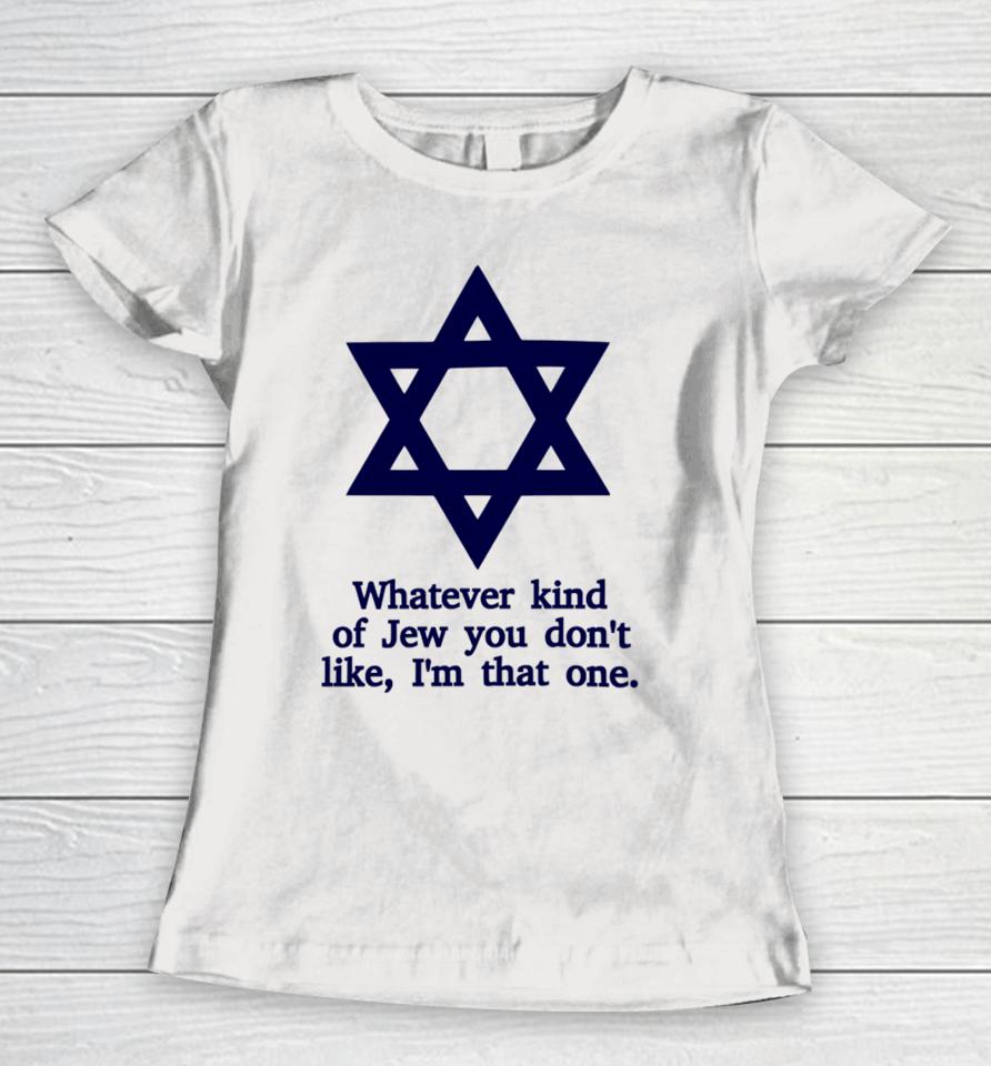 Whatever Kind Of Jew You Don't Like I'm That One Women T-Shirt