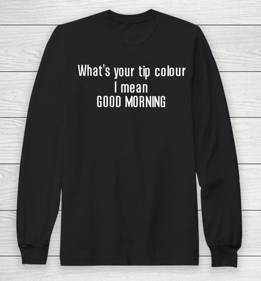 What's Your Tip Colour I Mean Good Morning Long Sleeve T-Shirt