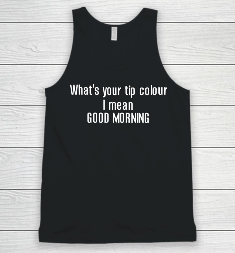 What's Your Tip Colour I Mean Good Morning Unisex Tank Top