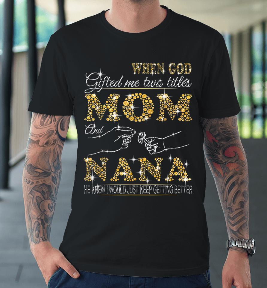 When God Gifted Me Two Titles Mom And Nana Premium T-Shirt