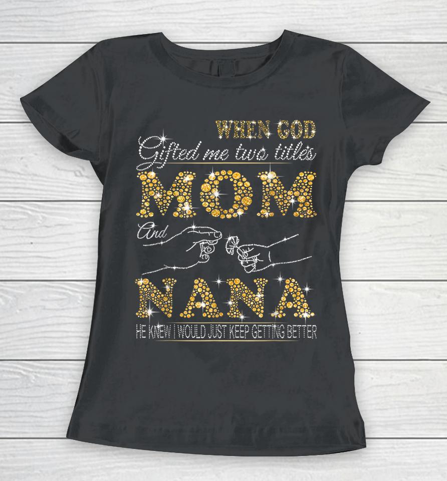 When God Gifted Me Two Titles Mom And Nana Women T-Shirt