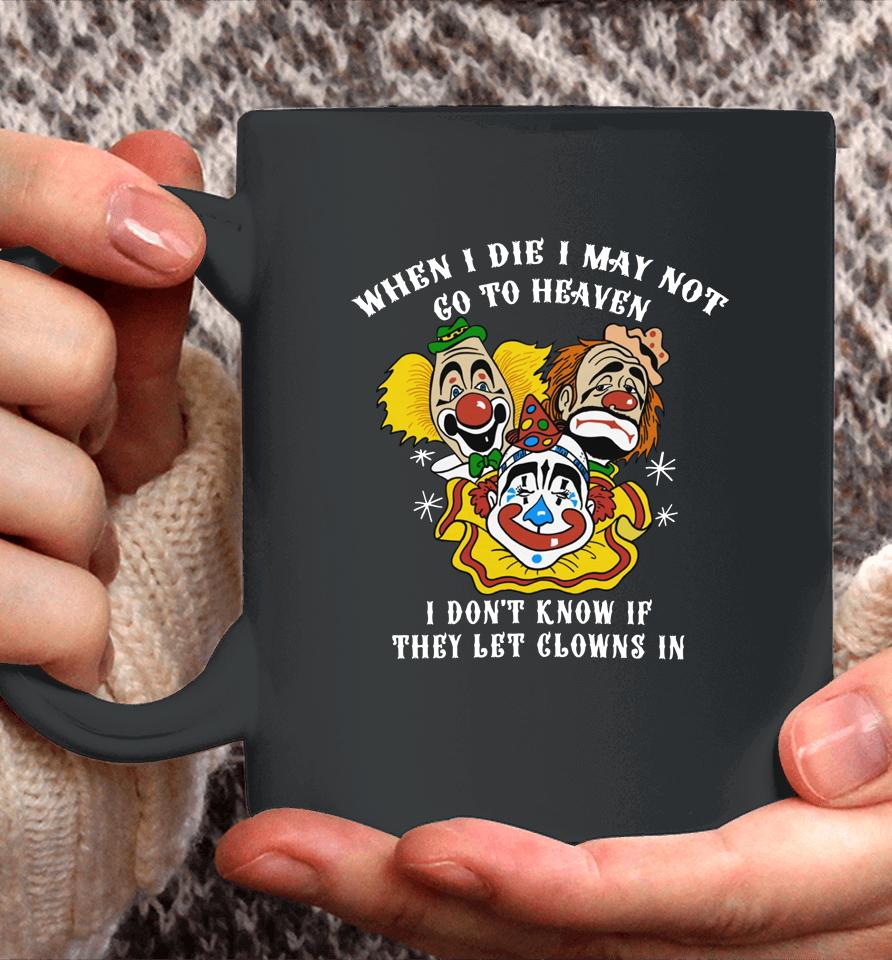 When I Die I May Not Go To Heaven I Don't Know If They Let Clowns In Coffee Mug